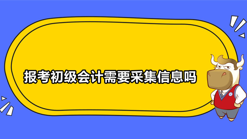 報(bào)考初級(jí)會(huì)計(jì)需要采集信息嗎