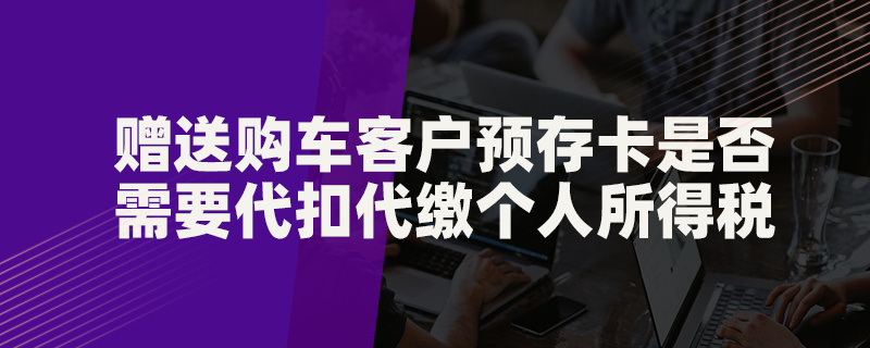 贈送購車客戶預(yù)存卡是否需要代扣代繳個(gè)人所得