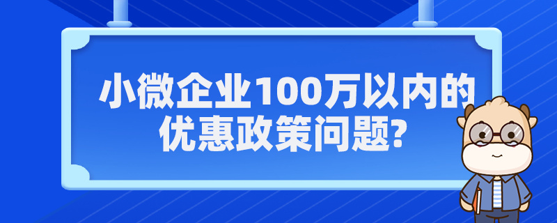 小微企業(yè)100萬以內的優(yōu)惠政策問題