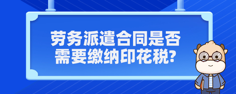 勞務(wù)派遣合同是否需要繳納印花稅