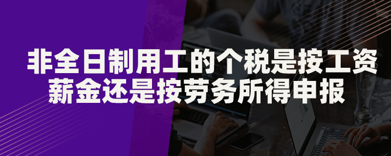 非全日制用工的個稅是按工資薪金還是按勞務(wù)所