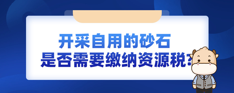 開采自用的砂石，是否需要繳納資源稅