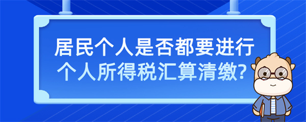 居民個(gè)人是否都要進(jìn)行個(gè)人所得稅匯算清繳？