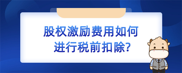 股權(quán)激勵(lì)費(fèi)用如何進(jìn)行稅前扣除？