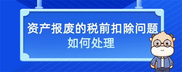 資產(chǎn)報廢的稅前扣除問題如何處理