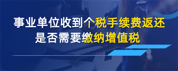 事業(yè)單位收到個稅手續(xù)費返還是否需要繳納增值