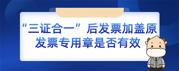 三證合一后發(fā)票加蓋原發(fā)票專用章是否有效