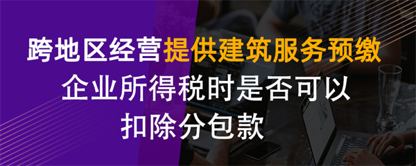 跨地區(qū)經(jīng)營提供建筑服務(wù)預(yù)繳企業(yè)所得稅時是否