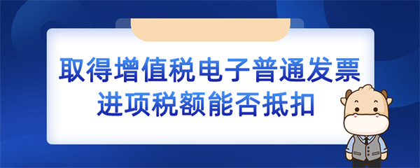 取得增值稅電子普通發(fā)票進項稅額能否抵扣？