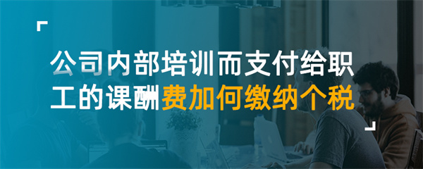 公司內(nèi)部培訓(xùn)而支付給職工的課酬費如何繳納個稅