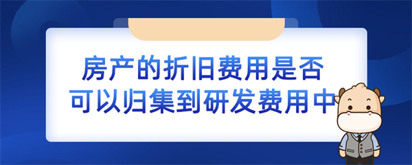 房產(chǎn)的折舊費(fèi)用是否可以歸集到研發(fā)費(fèi)用中