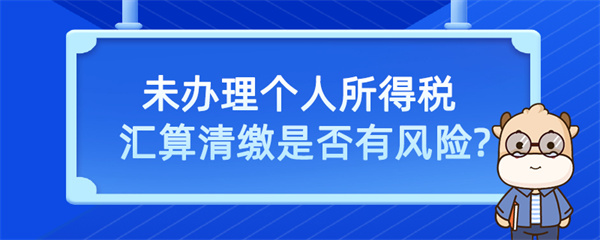 未辦理個(gè)人所得稅匯算清繳是否有風(fēng)險(xiǎn)