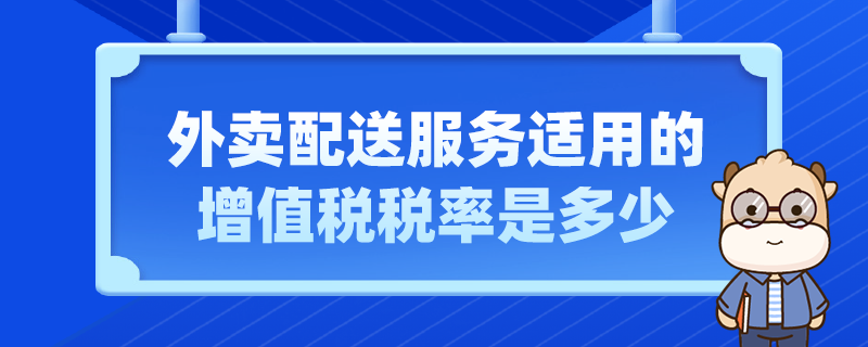 外賣配送服務適用的增值稅稅率是多少