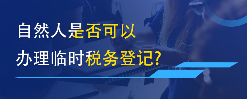 自然人是否可以辦理臨時稅務登記？