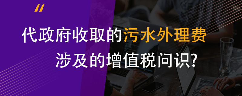 代政府收取的污水處理費(fèi)涉及的增值稅問(wèn)題？