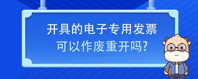 開具的電子專用發(fā)票可以作廢重開嗎？