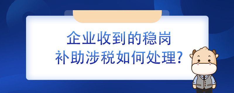 企業(yè)收到的穩(wěn)崗補助涉稅如何處理？