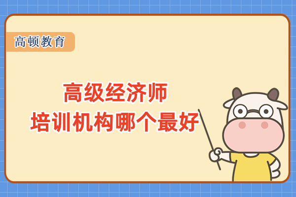 高級經(jīng)濟師培訓機構(gòu)哪個最好