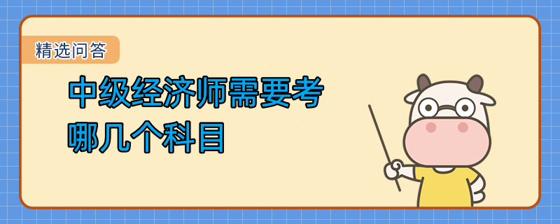 中級經(jīng)濟師需要考哪幾個科目