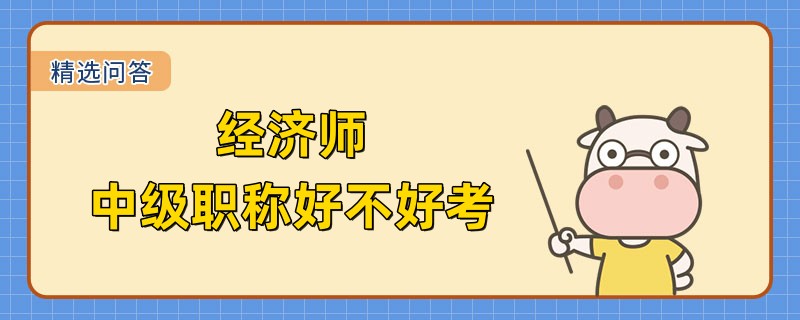 經(jīng)濟(jì)師中級(jí)職稱好不好考