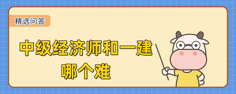 中級(jí)經(jīng)濟(jì)師和一建哪個(gè)難