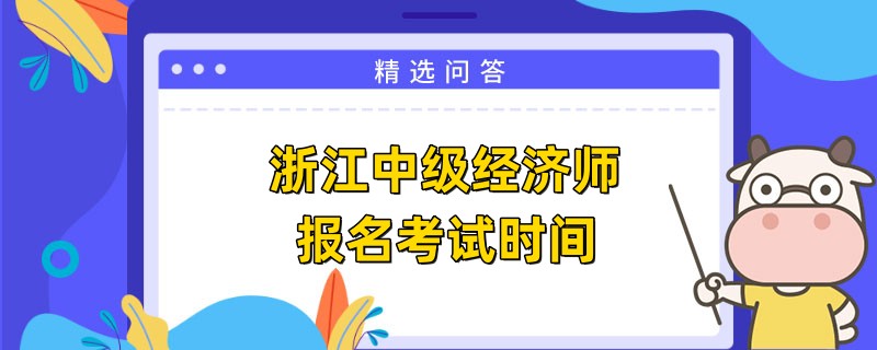 浙江中級經(jīng)濟(jì)師報(bào)名考試時間是什么時候