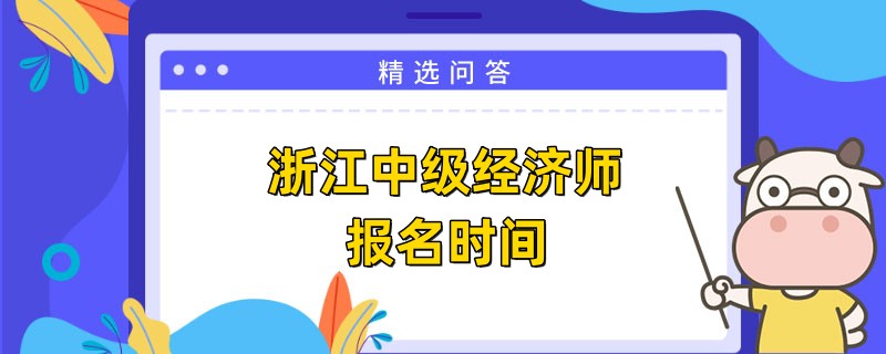 浙江中級經(jīng)濟(jì)師報(bào)名時間確定了嗎