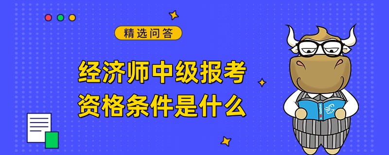 經(jīng)濟(jì)師中級(jí)報(bào)考資格條件是什么