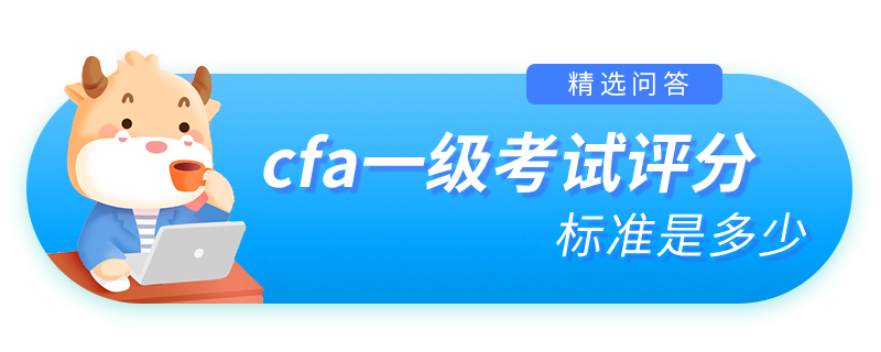 cfa一級(jí)考試評(píng)分標(biāo)準(zhǔn)是多少