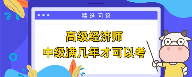 高級經(jīng)濟師中級滿幾年才可以考