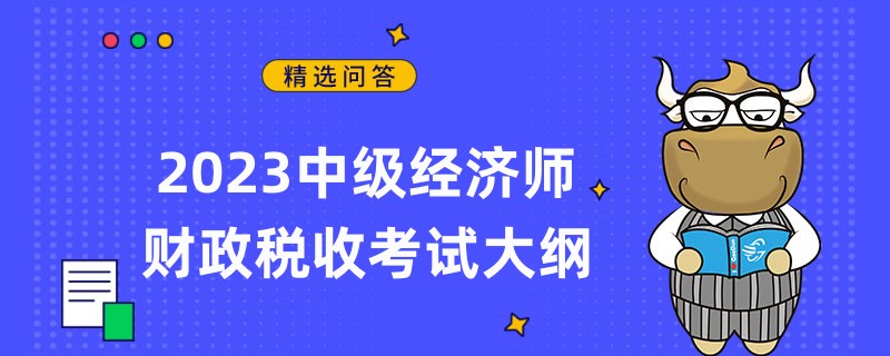 2023中級經(jīng)濟師財政稅收考試大綱