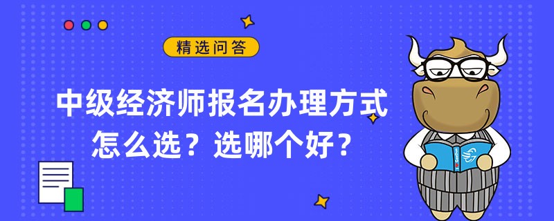 中級(jí)經(jīng)濟(jì)師報(bào)名辦理方式怎么選？選哪個(gè)好？