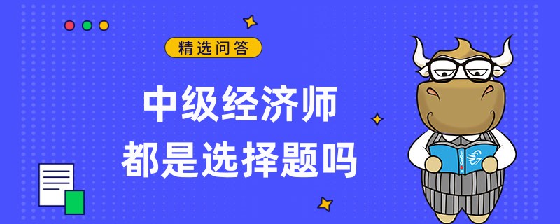 中級經(jīng)濟師都是選擇題嗎