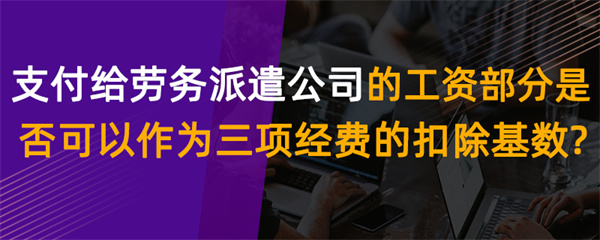 支付給勞務(wù)派遣公司的工資部分，是否可以作為