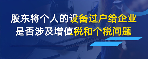 股東將個(gè)人的設(shè)備過戶給企業(yè)是否涉及增值稅和