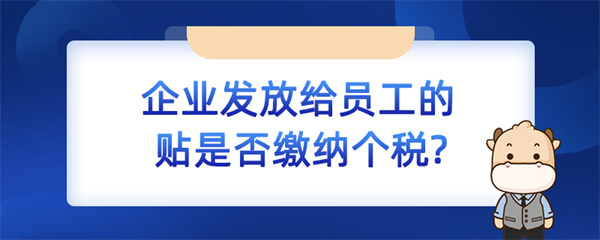 企業(yè)發(fā)放給員工的補貼是否繳納個稅？