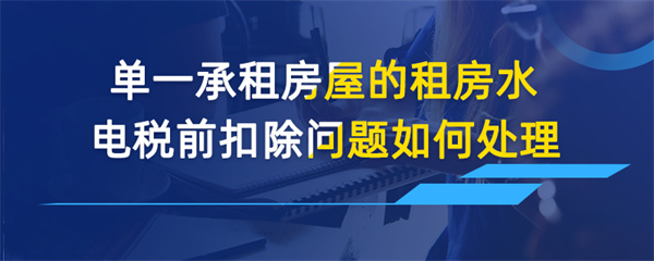 單一承租房屋的租房水電稅前扣除問題如何處理