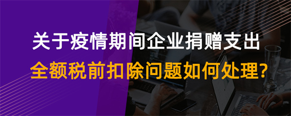 關(guān)于疫情期間企業(yè)捐贈支出全額稅前扣除問題