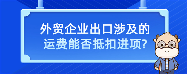 外貿(mào)企業(yè)出口涉及的運費能否抵扣進項