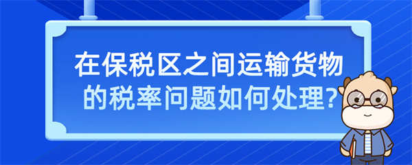 在保稅區(qū)之間運(yùn)輸貨物的稅率問(wèn)題如何處理？