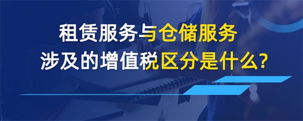 租賃服務(wù)與倉(cāng)儲(chǔ)服務(wù)涉及的增值稅區(qū)分是什么？