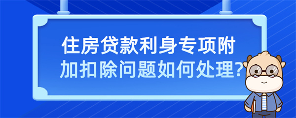 住房貸款利息專項(xiàng)附加扣除問題如何處理？